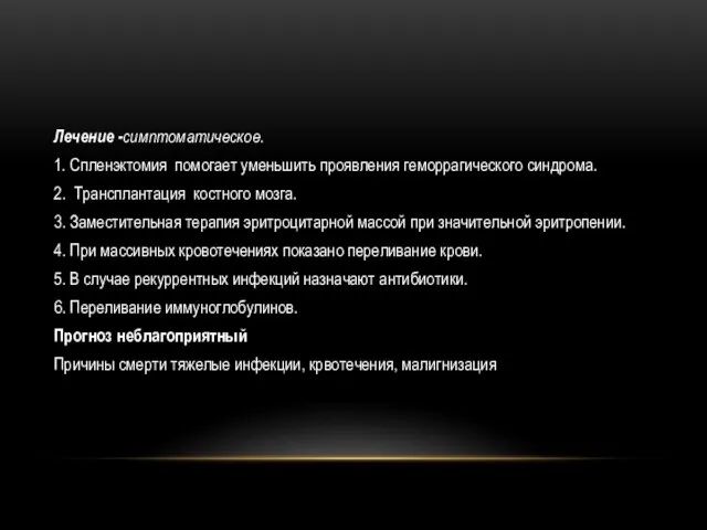 Лечение -симптоматическое. 1. Спленэктомия помогает уменьшить проявления геморрагического синдрома. 2. Трансплантация