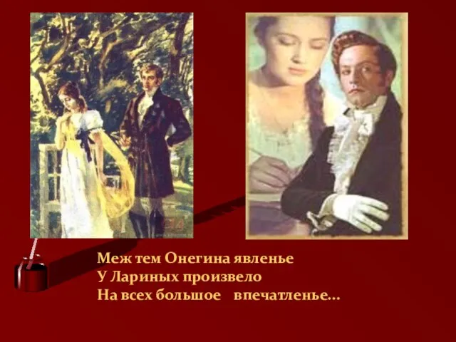 Меж тем Онегина явленье У Лариных произвело На всех большое впечатленье...