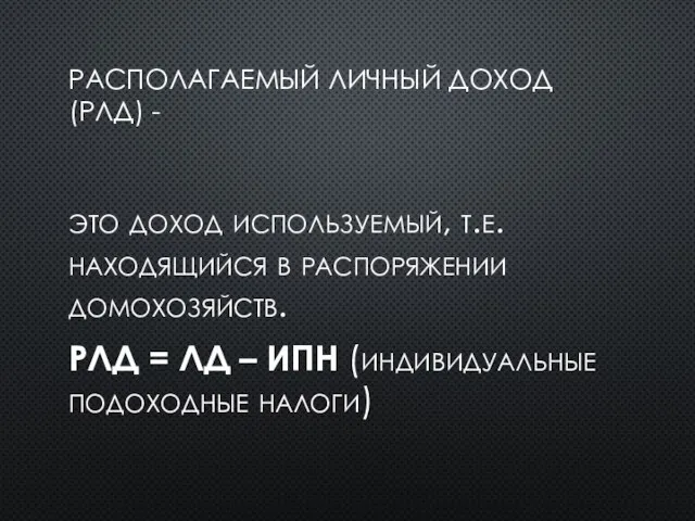 РАСПОЛАГАЕМЫЙ ЛИЧНЫЙ ДОХОД (РЛД) - это доход используемый, т.е. находящийся в