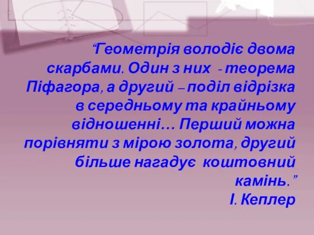 “Геометрія володіє двома скарбами. Один з них - теорема Піфагора, а