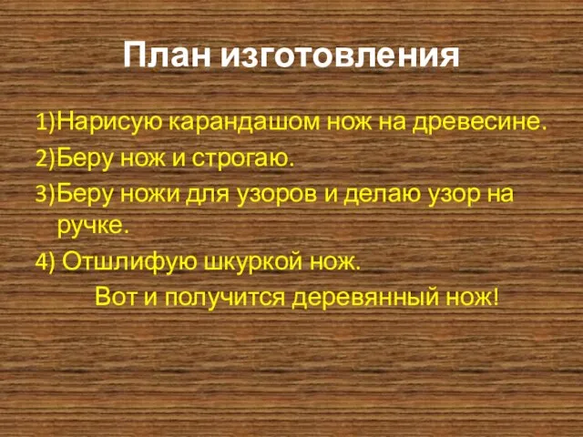 План изготовления 1)Нарисую карандашом нож на древесине. 2)Беру нож и строгаю.