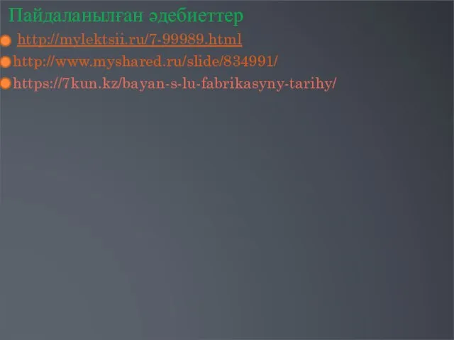 Пайдаланылған әдебиеттер http://mylektsii.ru/7-99989.html http://www.myshared.ru/slide/834991/ https://7kun.kz/bayan-s-lu-fabrikasyny-tarihy/