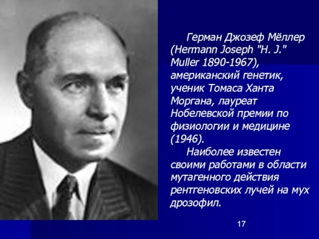 Герман Джозеф Мёллер (Hermann Joseph "H. J." Muller 1890-1967), американский генетик,