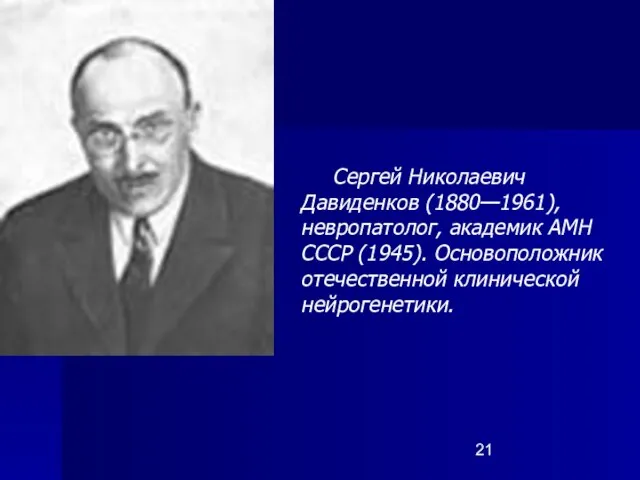 Сергей Николаевич Давиденков (1880—1961), невропатолог, академик АМН СССР (1945). Основоположник отечественной клинической нейрогенетики.