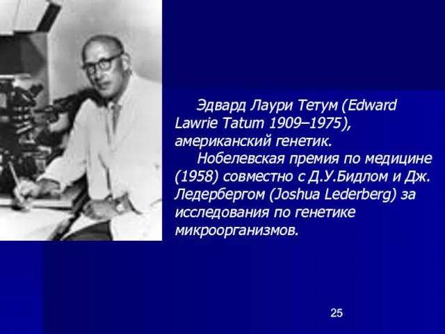 Эдвард Лаури Тетум (Edward Lawrie Tatum 1909–1975), американский генетик. Нобелевская премия