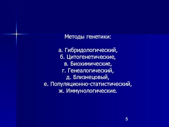 Методы генетики: а. Гибридологический, б. Цитогенетические, в. Биохимические, г. Генеалогический, д. Близнецовый, е. Популяционно-статистический, ж. Иммунологические.