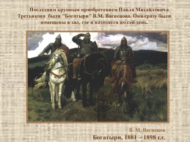 Последним крупным приобретением Павла Михайловича Третьякова были "Богатыри" В.М. Васнецова. Они