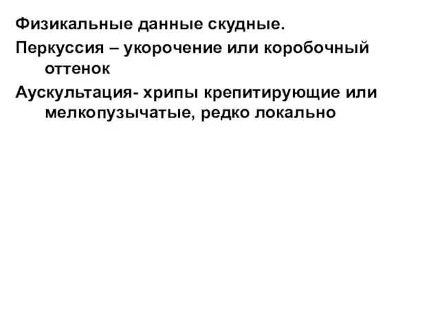 Физикальные данные скудные. Перкуссия – укорочение или коробочный оттенок Аускультация- хрипы крепитирующие или мелкопузычатые, редко локально