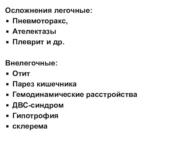 Осложнения легочные: Пневмоторакс, Ателектазы Плеврит и др. Внелегочные: Отит Парез кишечника Гемодинамические расстройства ДВС-синдром Гипотрофия склерема