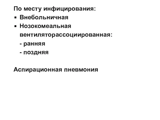 По месту инфицирования: Внебольничная Нозокомеальная вентиляторассоциированная: - ранняя - поздняя Аспирационная пневмония