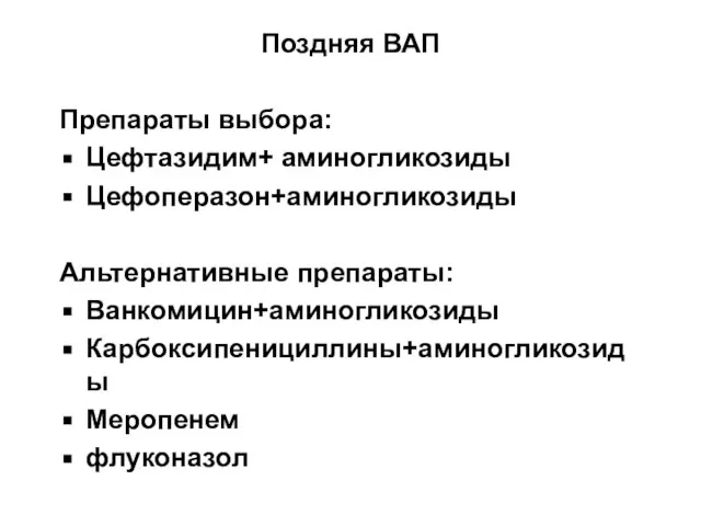 Поздняя ВАП Препараты выбора: Цефтазидим+ аминогликозиды Цефоперазон+аминогликозиды Альтернативные препараты: Ванкомицин+аминогликозиды Карбоксипенициллины+аминогликозиды Меропенем флуконазол