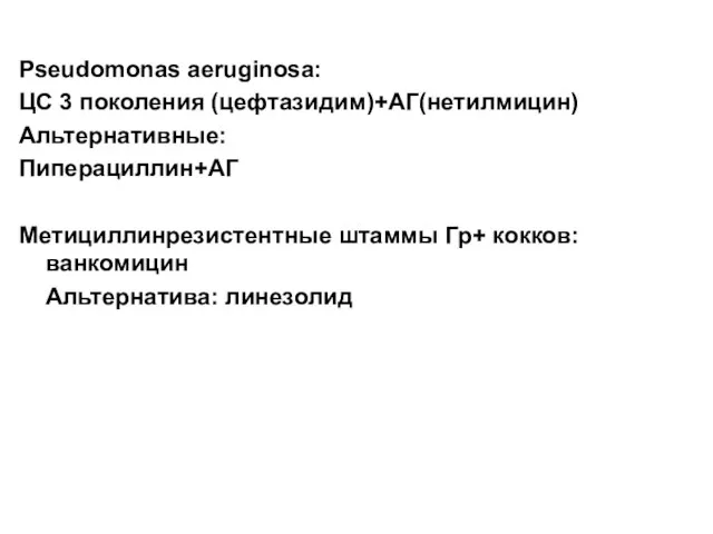 Pseudomonas aeruginosa: ЦС 3 поколения (цефтазидим)+АГ(нетилмицин) Альтернативные: Пиперациллин+АГ Метициллинрезистентные штаммы Гр+ кокков: ванкомицин Альтернатива: линезолид