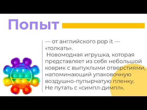 — от английского pop it — «толкать». Новомодная игрушка, которая представляет