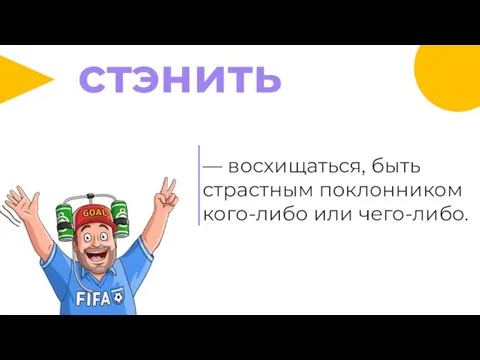 — восхищаться, быть страстным поклонником кого-либо или чего-либо. стэнить