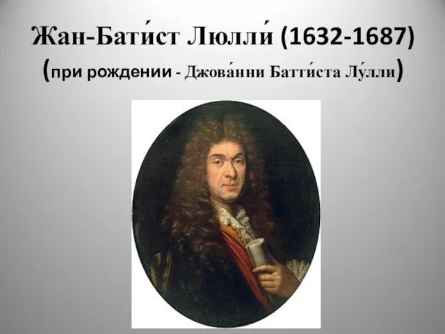 Жан-Бати́ст Люлли́ (1632-1687) (при рождении - Джова́нни Батти́ста Лу́лли)