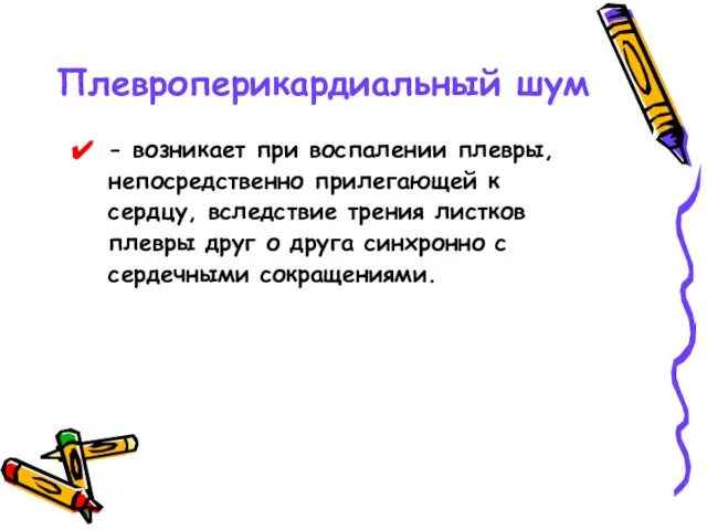 Плевроперикардиальный шум - возникает при воспалении плевры, непосредственно прилегающей к сердцу,