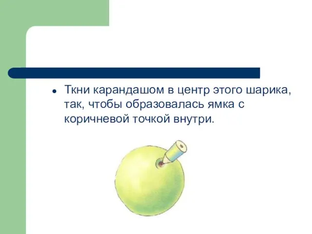 Ткни карандашом в центр этого шарика, так, чтобы образовалась ямка с коричневой точкой внутри.