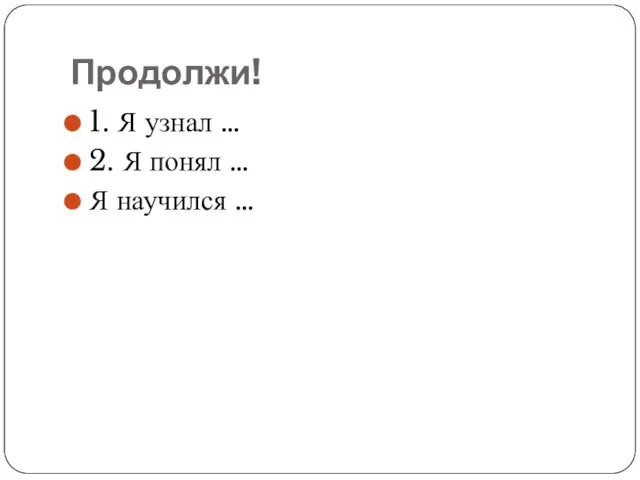 Продолжи! 1. Я узнал … 2. Я понял … Я научился …