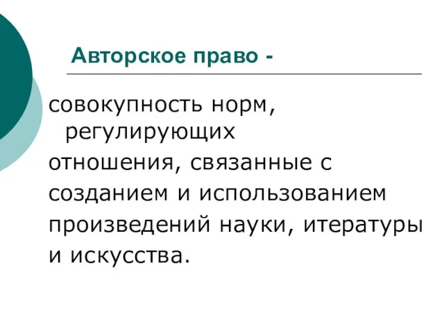 Авторское право - совокупность норм, регулирующих отношения, связанные с созданием и