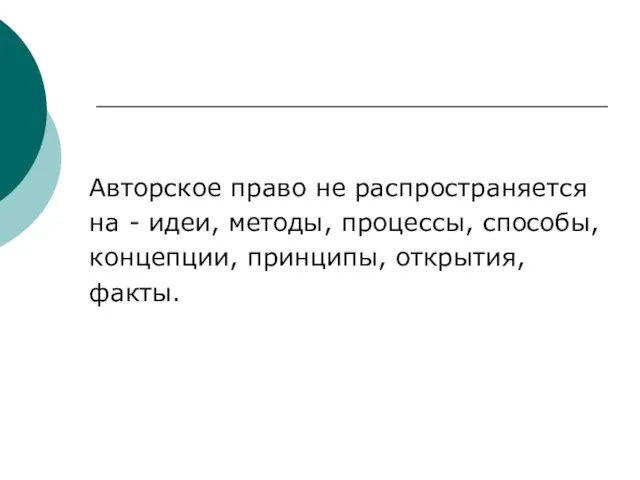 Авторское право не распространяется на - идеи, методы, процессы, способы, концепции, принципы, открытия, факты.