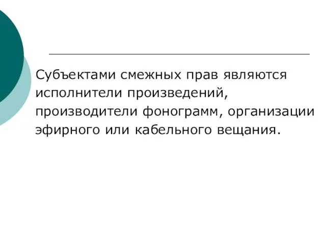 Субъектами смежных прав являются исполнители произведений, производители фонограмм, организации эфирного или кабельного вещания.