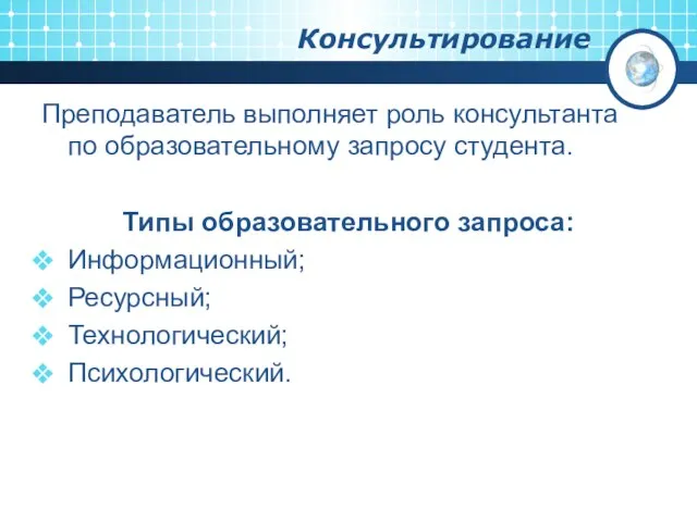 Консультирование Преподаватель выполняет роль консультанта по образовательному запросу студента. Типы образовательного запроса: Информационный; Ресурсный; Технологический; Психологический.