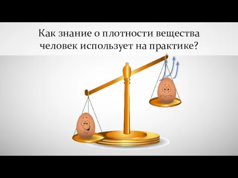 Как знание о плотности вещества человек использует на практике?