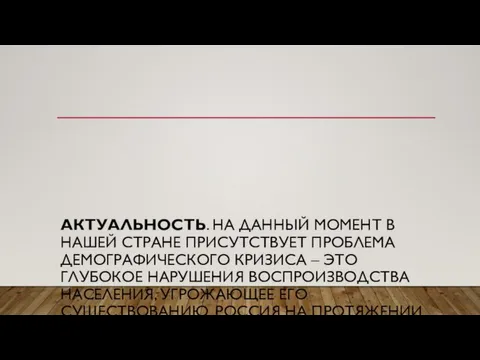 АКТУАЛЬНОСТЬ. НА ДАННЫЙ МОМЕНТ В НАШЕЙ СТРАНЕ ПРИСУТСТВУЕТ ПРОБЛЕМА ДЕМОГРАФИЧЕСКОГО КРИЗИСА