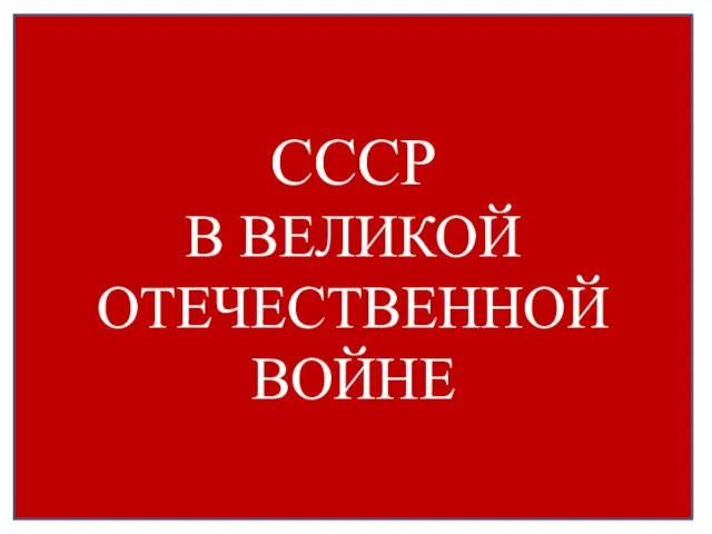 СССР В ВЕЛИКОЙ ОТЕЧЕСТВЕННОЙ ВОЙНЕ