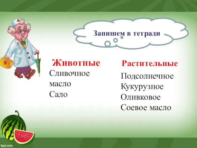 Запишем в тетради Животные Сливочное масло Сало Растительные Подсолнечное Кукурузное Оливковое Соевое масло