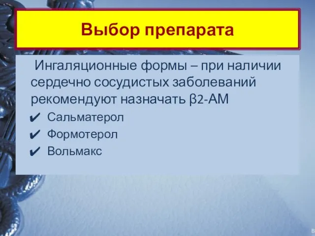 Выбор препарата Ингаляционные формы – при наличии сердечно сосудистых заболеваний рекомендуют назначать β2-АМ Сальматерол Формотерол Вольмакс