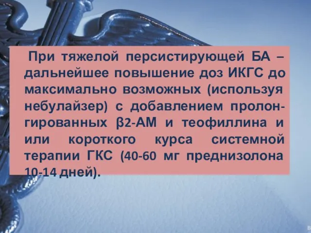 При тяжелой персистирующей БА – дальнейшее повышение доз ИКГС до максимально