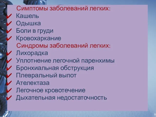 Симптомы заболеваний легких: Кашель Одышка Боли в груди Кровохаркание Синдромы заболеваний