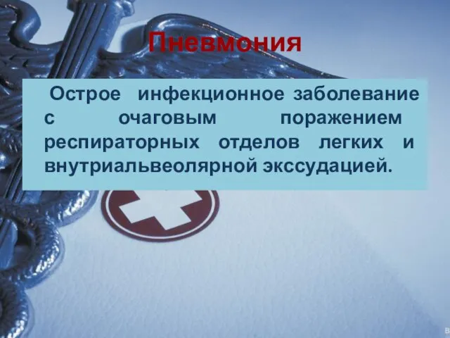 Пневмония Острое инфекционное заболевание с очаговым поражением респираторных отделов легких и внутриальвеолярной экссудацией.