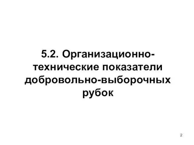 5.2. Организационно-технические показатели добровольно-выборочных рубок