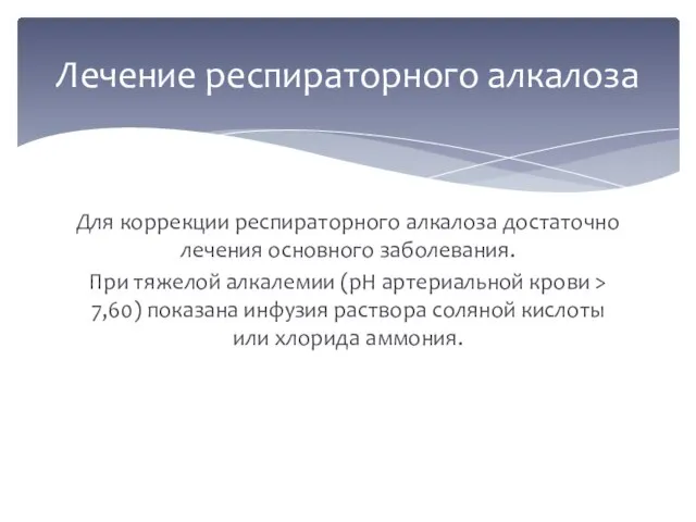 Для коррекции респираторного алкалоза достаточно лечения основного заболевания. При тяжелой алкалемии