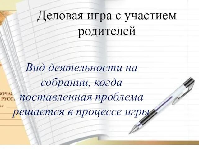 Деловая игра с участием родителей Вид деятельности на собрании, когда поставленная проблема решается в процессе игры