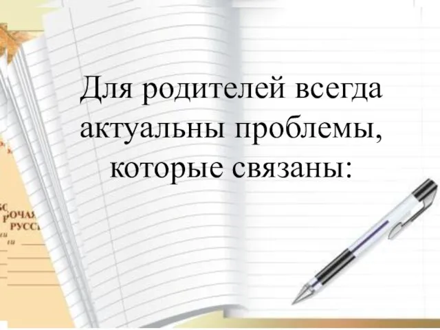 отмечается снижение количества родителей, посещающих родительские собрания Для родителей всегда актуальны проблемы, которые связаны: