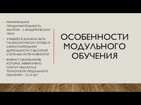 ОСОБЕННОСТИ МОДУЛЬНОГО ОБУЧЕНИЯ МИНИМАЛЬНАЯ ПРОДОЛЖИТЕЛЬНОСТЬ ЗАНЯТИЯ – 2 АКАДЕМИЧЕСКИХ ЧАСА УЧАЩИЕСЯ