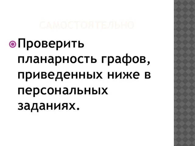 САМОСТОЯТЕЛЬНО Проверить планарность графов, приведенных ниже в персональных заданиях.