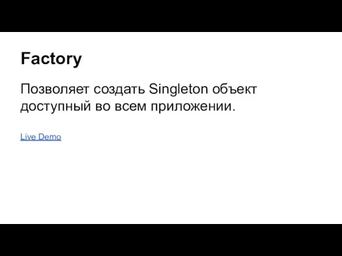 Factory Позволяет создать Singleton объект доступный во всем приложении. Live Demo