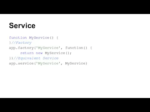 Service function MyService() { }//Factory app.factory('MyService', function() { return new MyService(); })//Equivalent Service app.service('MyService', MyService)