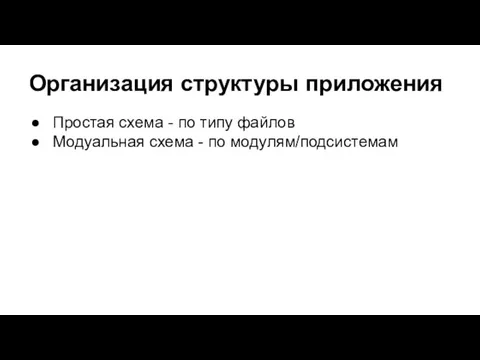 Организация структуры приложения Простая схема - по типу файлов Модуальная схема - по модулям/подсистемам