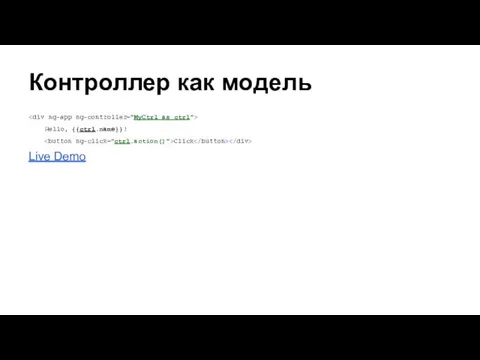 Контроллер как модель Hello, {{ctrl.name}}! Click Live Demo