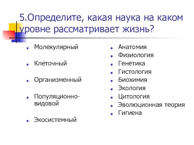 5.Определите, какая наука на каком уровне рассматривает жизнь? Молекулярный Клеточный Организменный