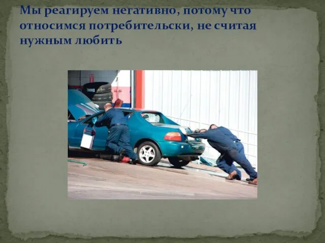 Мы реагируем негативно, потому что относимся потребительски, не считая нужным любить