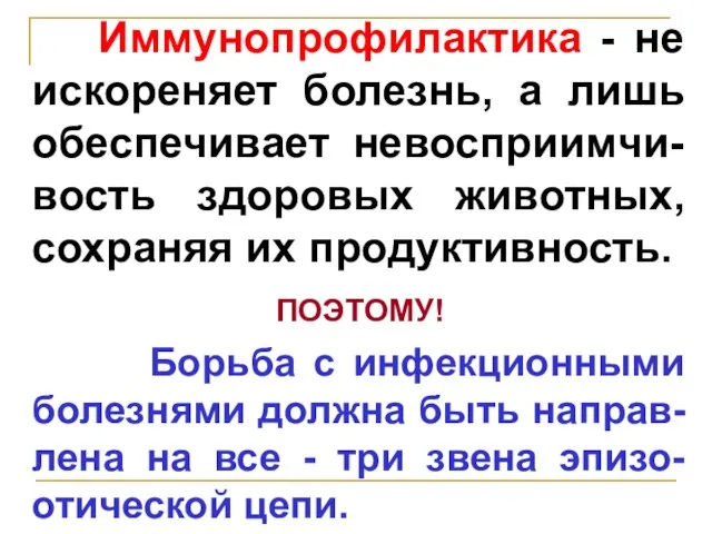 Иммунопрофилактика - не искореняет болезнь, а лишь обеспечивает невосприимчи-вость здоровых животных,