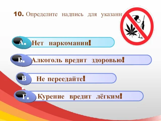 10. Определите надпись для указанного знака Г. Алкоголь вредит здоровью! Не переедайте! Курение вредит лёгким!