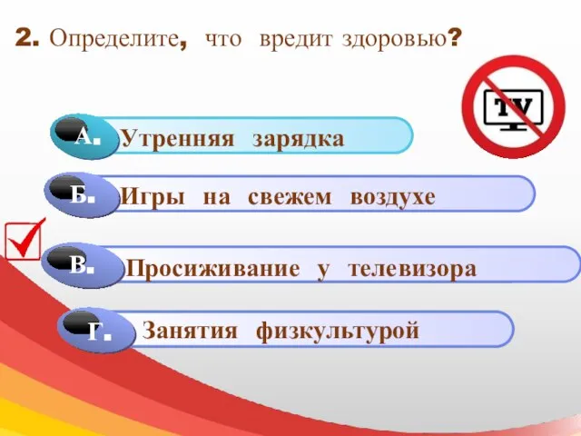 2. Определите, что вредит здоровью? Г. Игры на свежем воздухе Просиживание у телевизора Занятия физкультурой