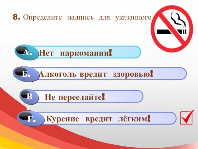 8. Определите надпись для указанного знака Г. Алкоголь вредит здоровью! Не переедайте! Курение вредит лёгким!